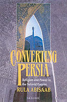 ペルシアのシーア派改宗：サファーウィド朝の宗教と権力<br>Converting Persia: Religion and Power in the Safavid Empire (International Library of Iranian Studies") 〈1〉