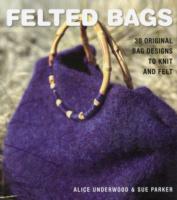 Felted Bags : 30 Original Bag Designs to Knit and Felt