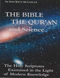 The Bible, the Qur'an and Science : The Holy Scriptures Examined in the Light of Modern Knowledge