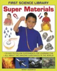 First Science Library: Super Materials : 13 Easy-to-follow Experimemnts for Learning Fun. All about the Amazing Substances in the World!