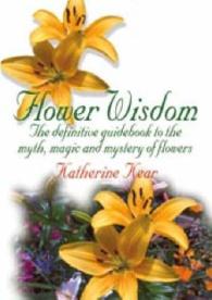 Flower Wisdom : The Definitive Guide to the Myth, Magic, and Mystery of Flowers