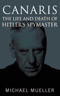 Canaris: the Life and Death of Hitler's Spymaster