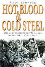 Hot Blood and Cold Steel : Life and Death in the Trenches of the First World War