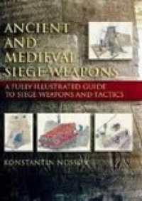 Ancient and Medieval Siege Weapons : A Fully Illustrated Guide to Siege Weapons and Tactics