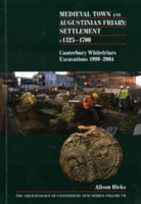 Medieval Town and Augustinian Friary: Settlement c 1325-1700 : Canterbury Whitefriars Excavations 1999-2004 (Archaeology of Canterbury)