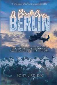 A Bird over Berlin : A Former 61 Squadron Lancaster pilot recalls his World War II escapades with RAF Bomber Command and later ordeals as a Prisoner of War