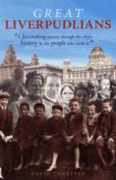 Great Liverpudlians : A Fascinating Journey through the City's History and the People Who Made it