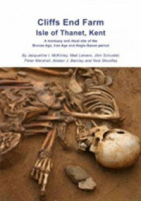 Cliffs End Farm Isle of Thanet Kent : A Mortuary and Ritual Site of the Bronze Age, Iron Age and Anglo-Saxon Period with Evidence for Long-Distance Ma