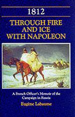 1812 through Fire and Ice with Napoleon : A French Officer's Memoir of the Campaign in Russia