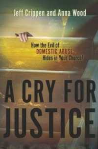Cry for Justice : How the Evil of Domestic Abuse Hides in Your Church!