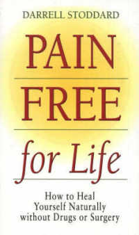 Pain Free for Life: How to Heal Yourself Naturally Without Drugs Or Surgery