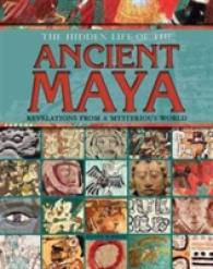 The Hidden Life of the Ancient Maya : Revelations from a Mysterious World