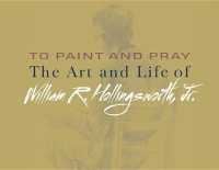 To Paint and Pray : The Art and Life of William R. Hollingsworth, Jr.