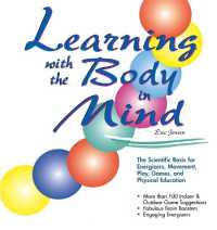 Learning with the Body in Mind : The Scientific Basis for Energizers, Movement, Play, Games, and Physical Education