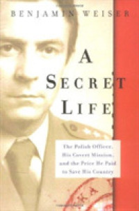 A Secret Life : The Polish Officer, His Covert Mission, and the Price He Paid to Save His Country