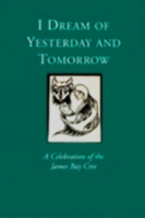 I Dream of Yesterday and Tomorrow : A Celebration of the James Bay Cree