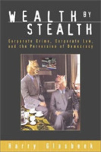 Wealth by Stealth : Corporate Crime, Coporate Law, and the Perversion of Democracy