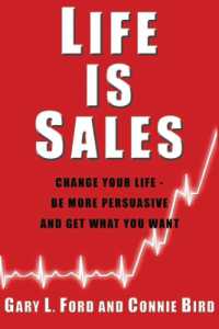 Life is Sales : Change Your Life -- Be More Persuasive & Get What You Want