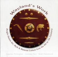Wayland' s Work Anglo-Saxon Art, Myth and Material Culture from the 4th to 7th Century