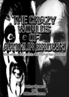 The Crazy Worlds of Arthur Brown : Marvellous Moments of Momentary Marvel