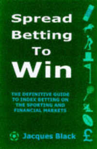 Spread Betting to Win : A Practical Guide for the Successful Speculator