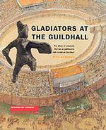 Gladiators at the Guildhall : The Story of London's Roman Amphitheatre and Medieval Guildh