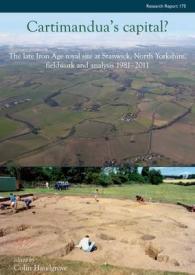 Cartimandua's Capital? : The late Iron Age Royal Site at Stanwick, North Yorkshire, Fieldwork and Analysis 1981-2011
