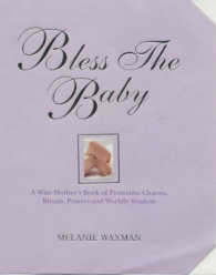 Bless the Baby : A Wise Mother's Book of Protective Charms, Rituals, Prayers and Worldly Wisdom