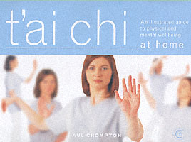 T'ai Chi at Home An Illustrated Guide to the Mastery of the Essential Movements That Promote Physical and Mental Wellbeing