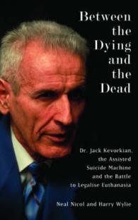 Between the Dying and the Dead : Dr. Jack Kevorkian, the Assisted Suicide Machine and the Battle to Legalise Euth -- Hardback