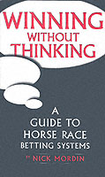 Winning without Thinking : The Definitive Guide to Horse Race Betting Systems