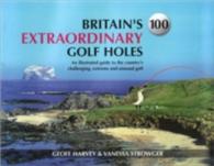 Britain's 100 Extraordinary Golf Holes : An Illustrated Guide to the Country's Challenging, Unusual and Extreme Golf