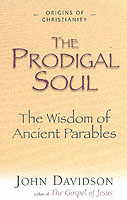 The Prodigal Soul : The Wisdom of the Ancient Parables