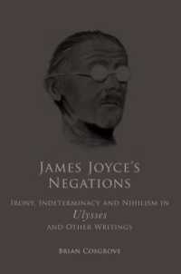 James Joyce's Negations : Irony, Indeterminacy and Nihilism in 'Ulysses' and OtherWritings