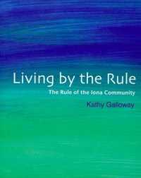 Living by the Rule : The Rule of the Iona Community