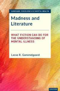 Madness and Literature : What Fiction Can Do for the Understanding of Mental Illness (Language, Discourse and Mental Health)