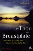 Be Thou My Breastplate : 40 Days of Giving Your Life to God the Celtic Way