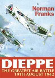 The Greatest Air Battle : Dieppe, 19th August 1942