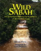 Wild Sabah : The Magnificent Wildlife and Rainforests of Malaysian Borneo