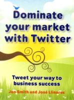 Dominate Your Market with Twitter : Tweet Your Way to Business Success -- Paperback