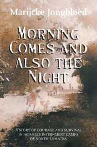 Morning Comes and Also the Night : A Story of Courage and Survival in Japanese Internment Camps of North Sumatra