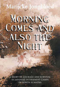 Morning Comes and Also the Night : A Story of Courage and Survival in Japanese Internment Camps of North Sumatra