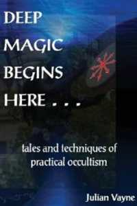Deep Magic Begins Here : Tales & Techniques of Practical Occultism