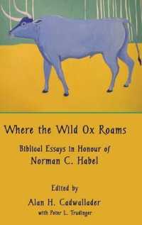 Where the Wild Ox Roams : Biblical Essays in Honour of Norman C. Habel