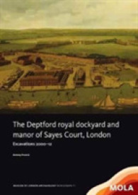 The Deptford Royal Dockyard and Manor of Sayes Court, London : Excavations 2000-12