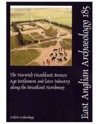 EAA 185: The Norwich Heathland : Bronze Age Settlement and later Industry along the Broadland Northway