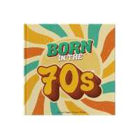 Born in the 70s : A celebration of being born in the 1970s and growing up in the 1980s