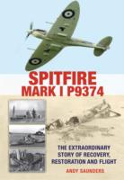 Spitfire Mark I P9374 : The Remarkable Story of How a Unique Aircraft Returned to Flight