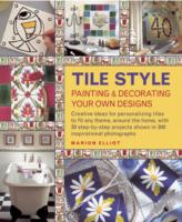 Tile Style Painting & Decorating Your Own Designs : Creative Ideas for Personalizing Tiles to Fit Any Theme, around the Home, with 30 Step-by-step Projects Shown in 300 Inspirational Photographs