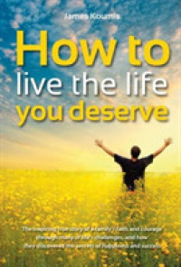 How to Live the Life You Deserve : The Inspiring True Story of a Family's Faith and Courage through Many of Life's Challenges, and How They Discovered the Secrets of Happiness and Success